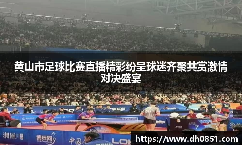 黄山市足球比赛直播精彩纷呈球迷齐聚共赏激情对决盛宴
