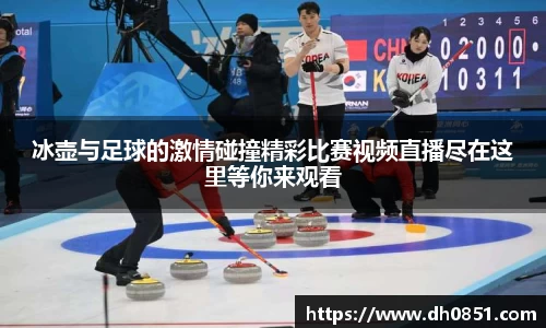 冰壶与足球的激情碰撞精彩比赛视频直播尽在这里等你来观看