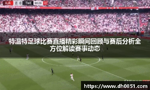 特温特足球比赛直播精彩瞬间回顾与赛后分析全方位解读赛事动态