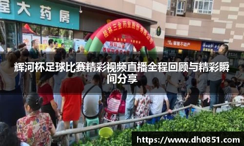辉河杯足球比赛精彩视频直播全程回顾与精彩瞬间分享