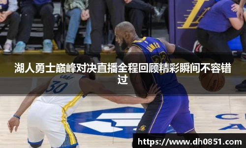 湖人勇士巅峰对决直播全程回顾精彩瞬间不容错过