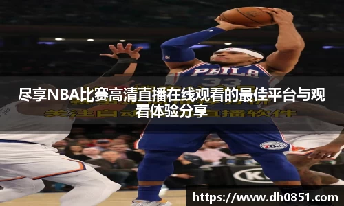 尽享NBA比赛高清直播在线观看的最佳平台与观看体验分享
