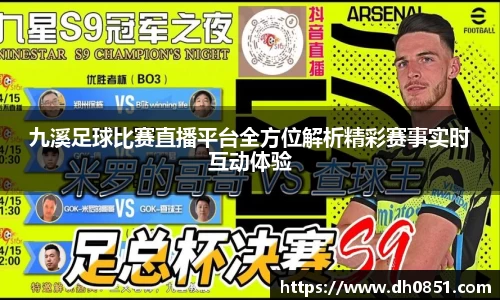 九溪足球比赛直播平台全方位解析精彩赛事实时互动体验
