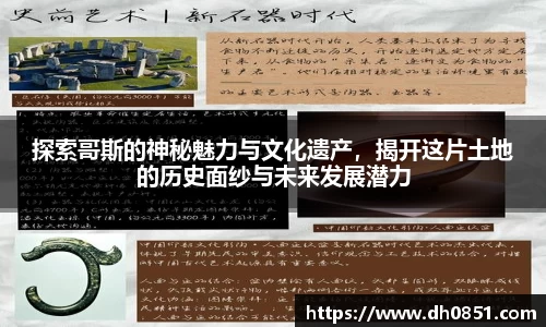 探索哥斯的神秘魅力与文化遗产，揭开这片土地的历史面纱与未来发展潜力