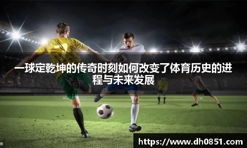 一球定乾坤的传奇时刻如何改变了体育历史的进程与未来发展