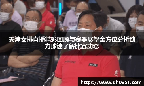 天津女排直播精彩回顾与赛季展望全方位分析助力球迷了解比赛动态