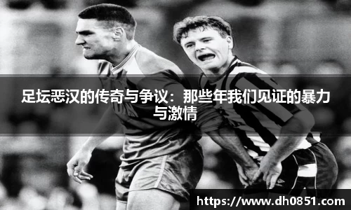 足坛恶汉的传奇与争议：那些年我们见证的暴力与激情