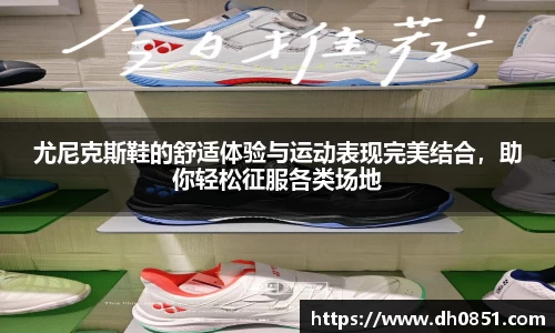 尤尼克斯鞋的舒适体验与运动表现完美结合,助你轻松征服各类场地