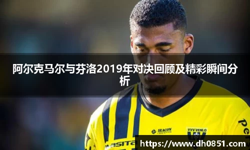 阿尔克马尔与芬洛2019年对决回顾及精彩瞬间分析