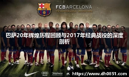 巴萨20年辉煌历程回顾与2017年经典战役的深度剖析