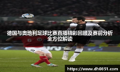 德国与奥地利足球比赛直播精彩回顾及赛前分析全方位解读
