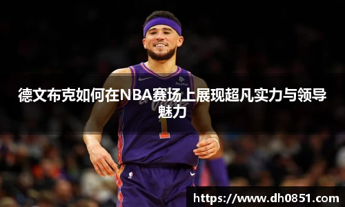 德文布克如何在NBA赛场上展现超凡实力与领导魅力