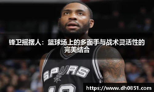 锋卫摇摆人：篮球场上的多面手与战术灵活性的完美结合