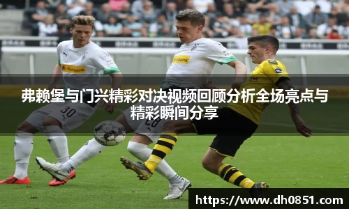 弗赖堡与门兴精彩对决视频回顾分析全场亮点与精彩瞬间分享